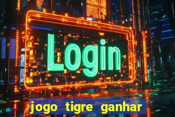 jogo tigre ganhar dinheiro de verdade